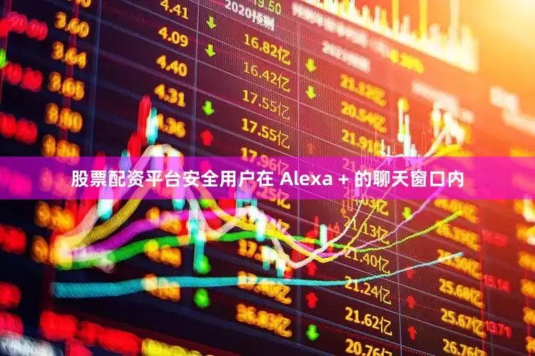 股票配资平台安全用户在 Alexa + 的聊天窗口内