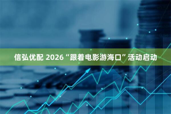 信弘优配 2026“跟着电影游海口”活动启动