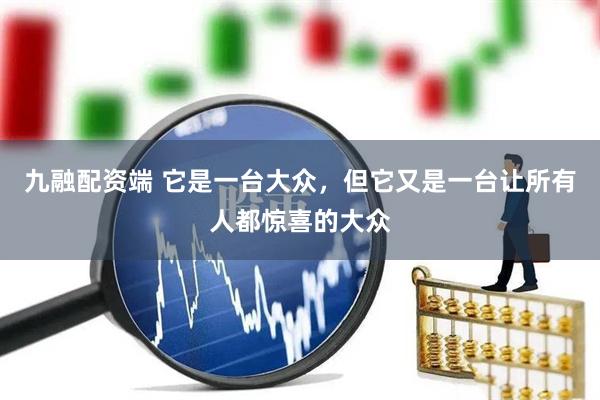 九融配资端 它是一台大众，但它又是一台让所有人都惊喜的大众