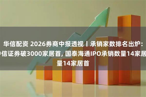 华信配资 2026券商中报透视丨承销家数排名出炉: 中信证券破3000家居首, 国泰海通IPO承销数量14家居首